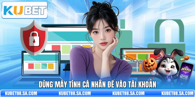 Dùng máy tính cá nhân để vào tài khoản