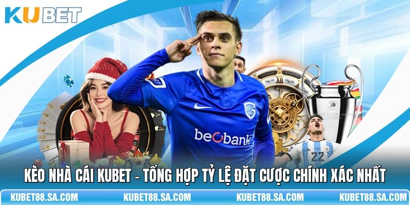Kèo Nhà Cái Kubet - Tổng Hợp Tỷ Lệ Đặt Cược Chính Xác Nhất