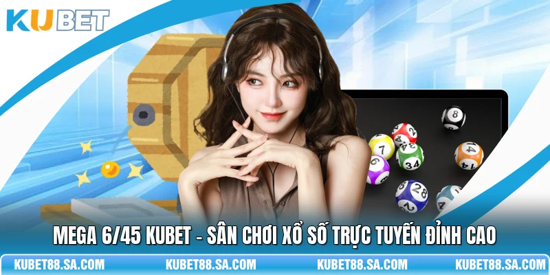 Mega 6/45 Kubet - Sân Chơi Xổ Số Trực Tuyến Đỉnh Cao