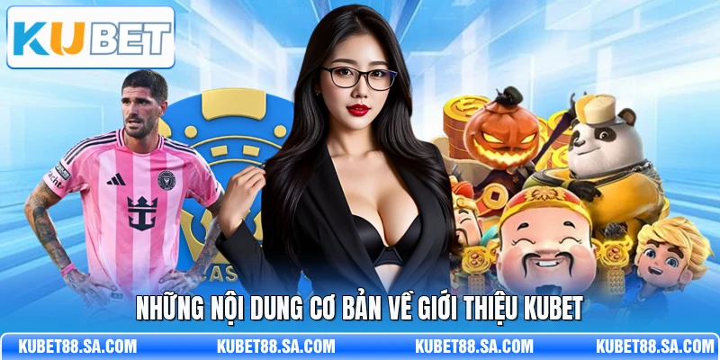 Những nội dung cơ bản về giới thiệu Kubet