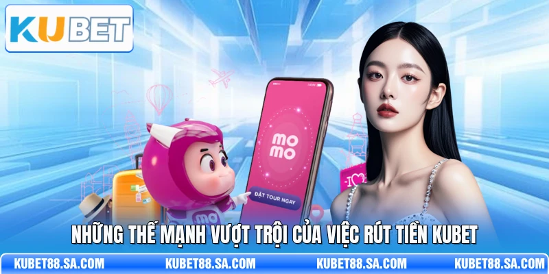 Những thế mạnh vượt trội của việc rút tiền Kubet