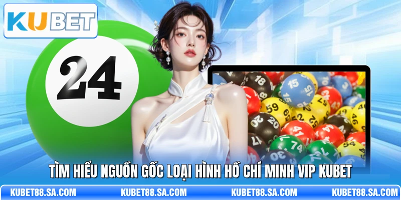 Tìm hiểu nguồn gốc loại hình Hồ Chí Minh Vip Kubet