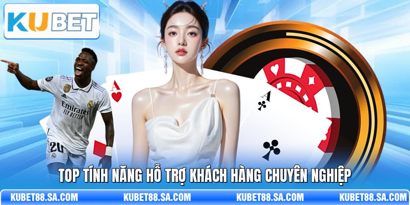 Top tính năng hỗ trợ khách hàng chuyên nghiệp