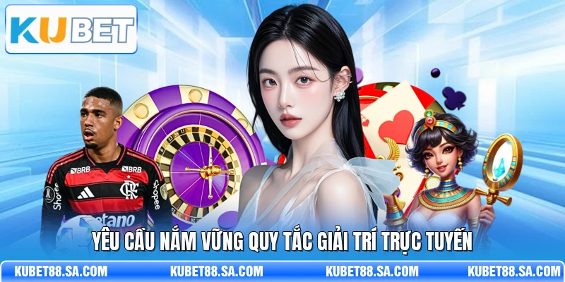 Yêu cầu nắm vững quy tắc giải trí trực tuyến